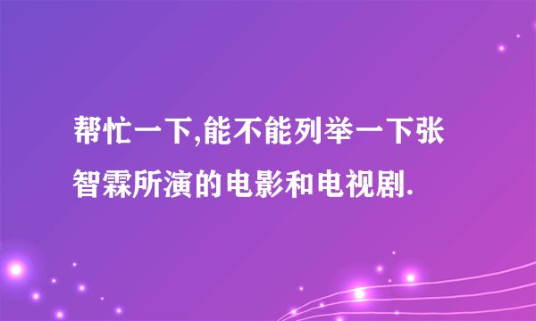 帮忙一下,能不能列举一下张智霖所演的电影和电视剧.