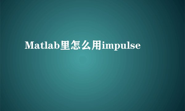 Matlab里怎么用impulse