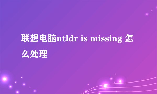 联想电脑ntldr is missing 怎么处理