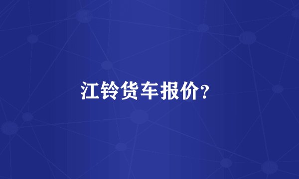 江铃货车报价？