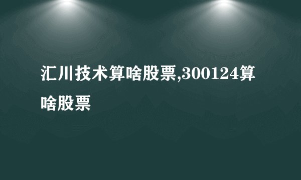 汇川技术算啥股票,300124算啥股票