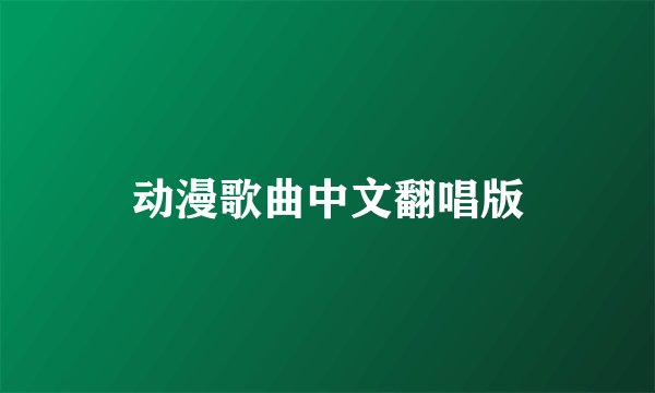 动漫歌曲中文翻唱版