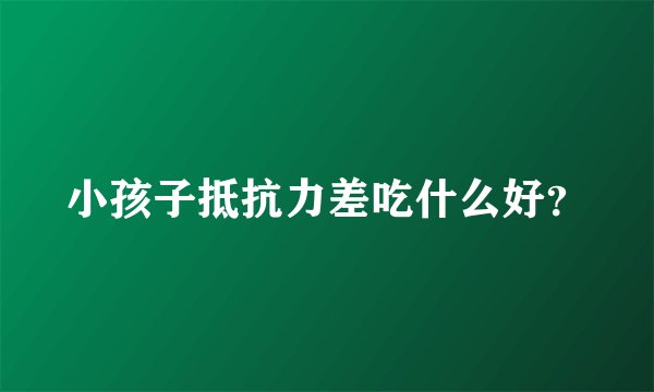 小孩子抵抗力差吃什么好？