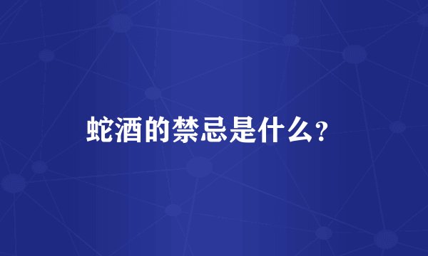 蛇酒的禁忌是什么?