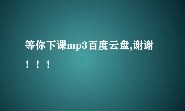 等你下课mp3百度云盘,谢谢！！！