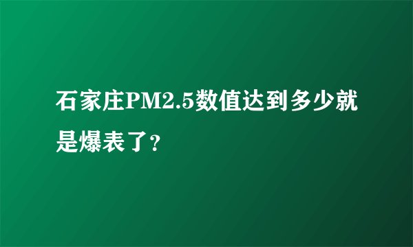 石家庄PM2.5数值达到多少就是爆表了？