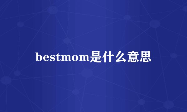 bestmom是什么意思
