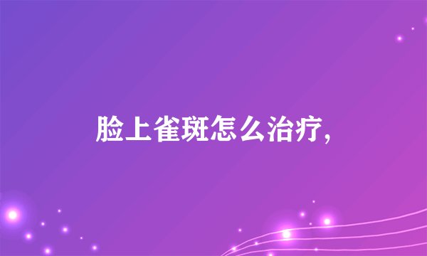 脸上雀斑怎么治疗,