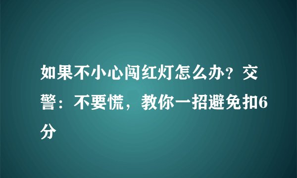 如果不小心闯红灯怎么办？交警：不要慌，教你一招避免扣6分