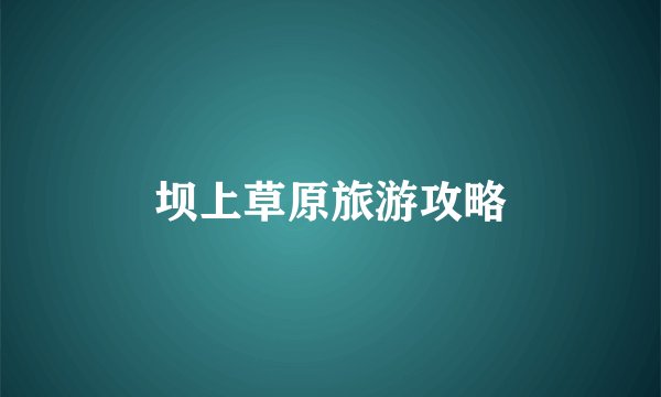 坝上草原旅游攻略