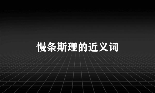 慢条斯理的近义词