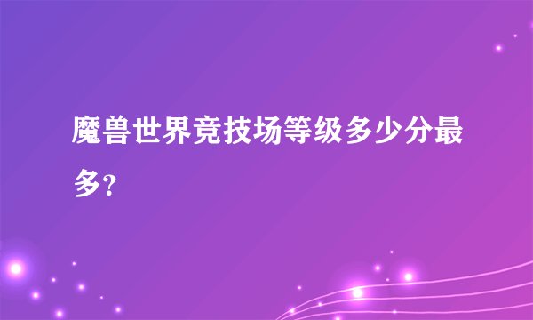 魔兽世界竞技场等级多少分最多？