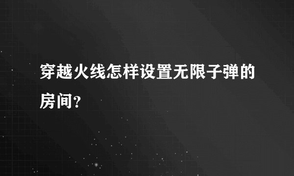 穿越火线怎样设置无限子弹的房间？