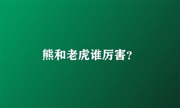 熊和老虎谁厉害？