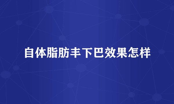 自体脂肪丰下巴效果怎样