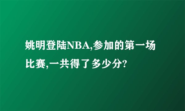 姚明登陆NBA,参加的第一场比赛,一共得了多少分?