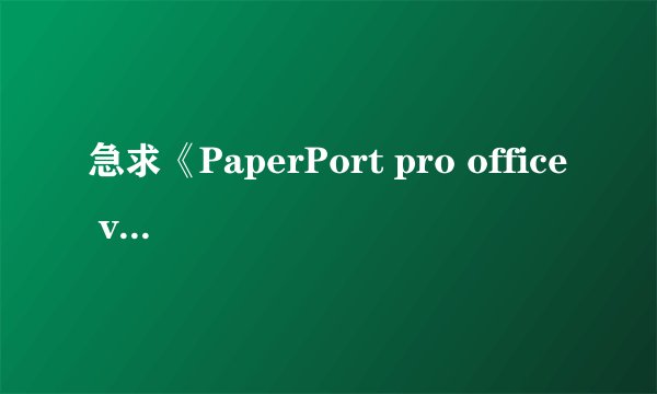 急求《PaperPort pro office v9.0 简体中文版》破解版