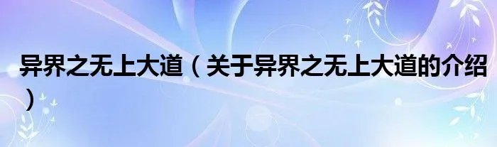 异界之无上大道（关于异界之无上大道的介绍）