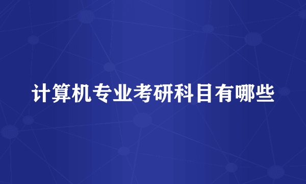 计算机专业考研科目有哪些