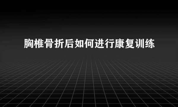 胸椎骨折后如何进行康复训练