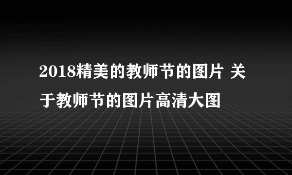 2018精美的教师节的图片 关于教师节的图片高清大图