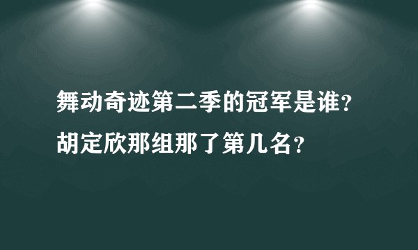 舞动奇迹第二季的冠军是谁？胡定欣那组那了第几名？