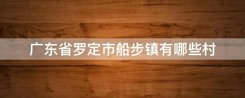 广东省罗定市船步镇有哪些村