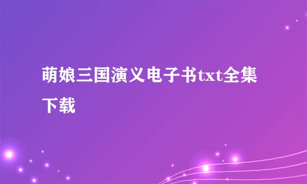 萌娘三国演义电子书txt全集下载