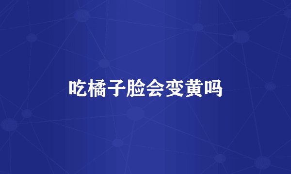 吃橘子脸会变黄吗