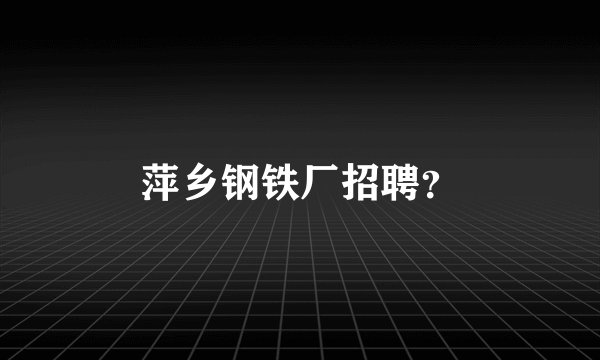 萍乡钢铁厂招聘？