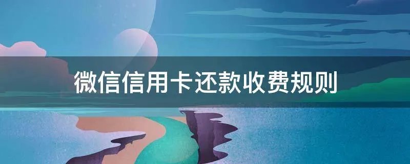 微信信用卡还款收费规则