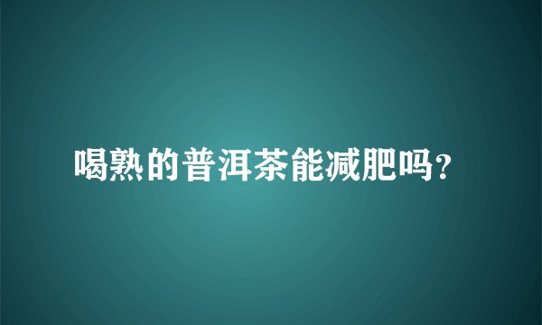 喝熟的普洱茶能减肥吗？