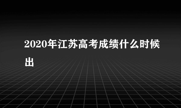 2020年江苏高考成绩什么时候出
