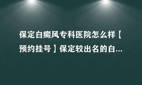 保定白癜风专科医院怎么样【预约挂号】保定较出名的白癜风医院