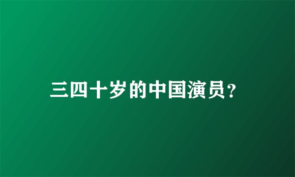 三四十岁的中国演员？