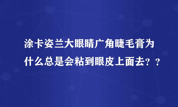 涂卡姿兰大眼睛广角睫毛膏为什么总是会粘到眼皮上面去？？
