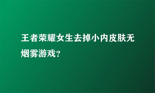 王者荣耀女生去掉小内皮肤无烟雾游戏？