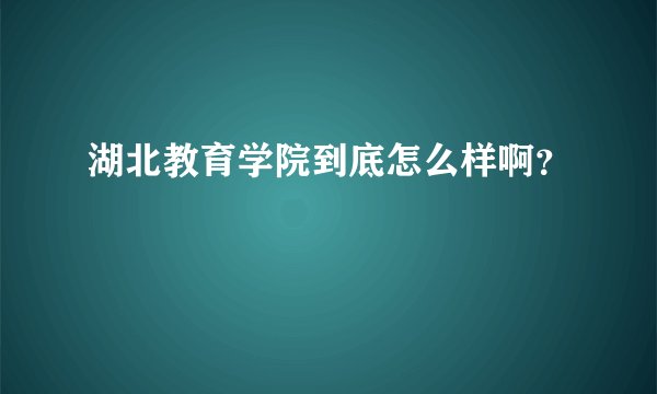 湖北教育学院到底怎么样啊？