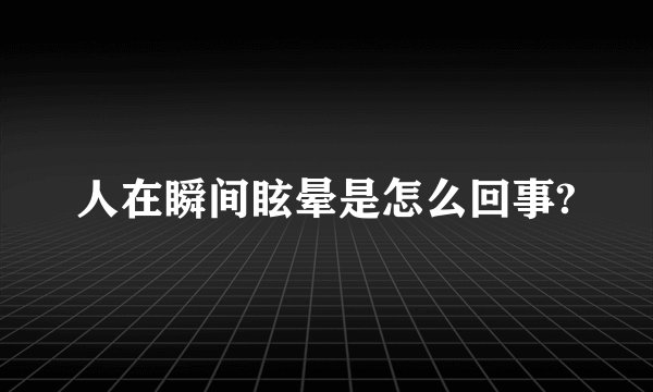人在瞬间眩晕是怎么回事?