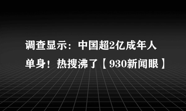 调查显示：中国超2亿成年人单身！热搜沸了【930新闻眼】