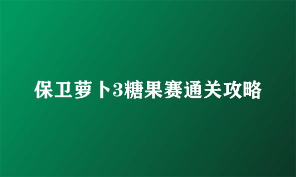 保卫萝卜3糖果赛通关攻略
