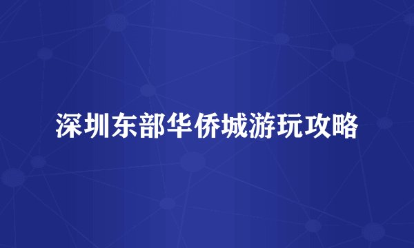 深圳东部华侨城游玩攻略