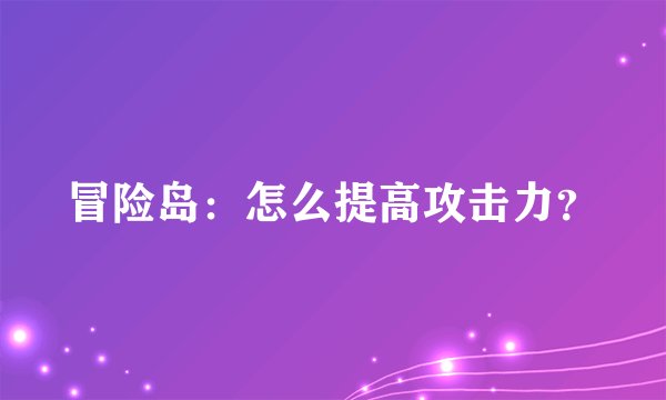 冒险岛：怎么提高攻击力？