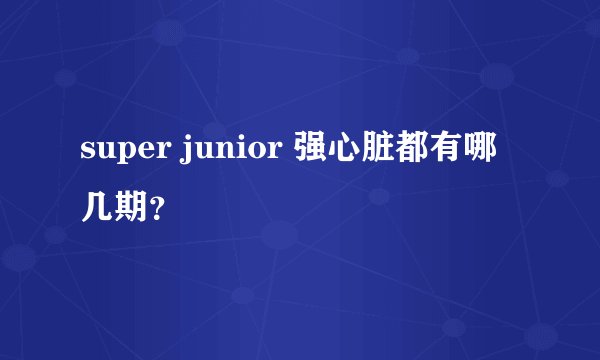 super junior 强心脏都有哪几期？