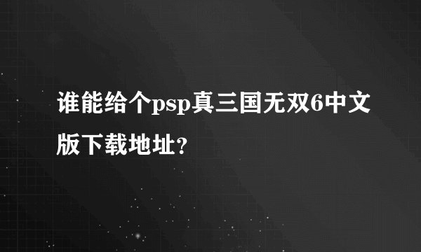 谁能给个psp真三国无双6中文版下载地址？