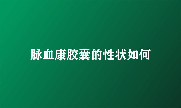 脉血康胶囊的性状如何