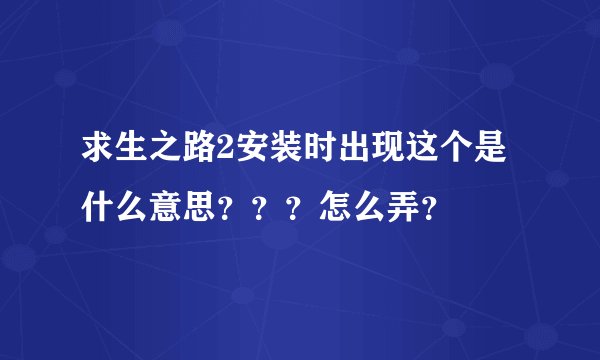 求生之路2安装时出现这个是什么意思？？？怎么弄？
