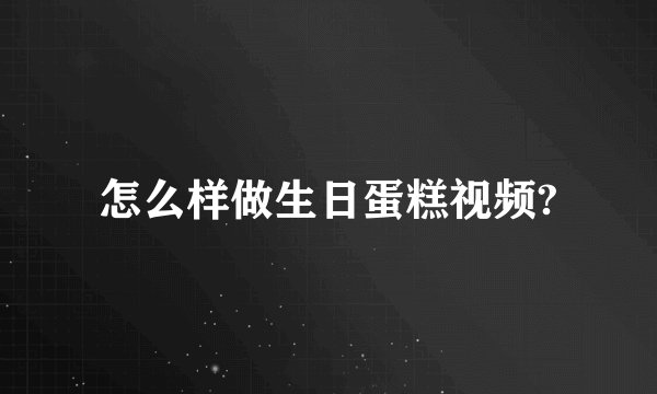 怎么样做生日蛋糕视频?