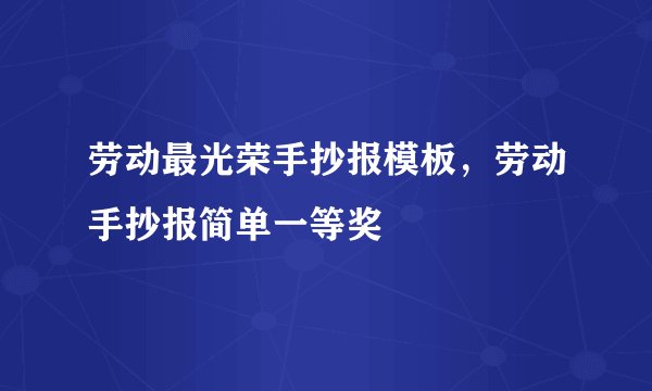 劳动最光荣手抄报模板，劳动手抄报简单一等奖