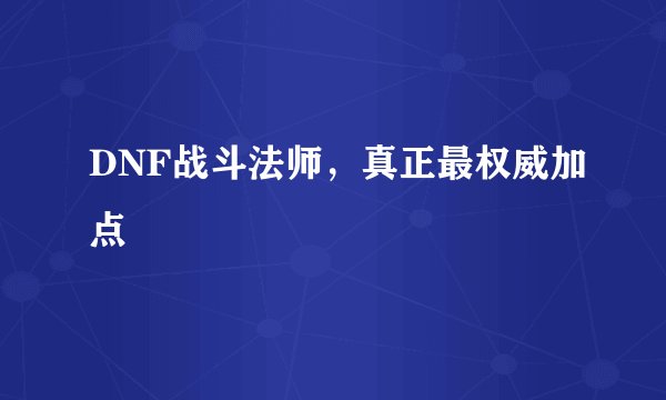 DNF战斗法师，真正最权威加点